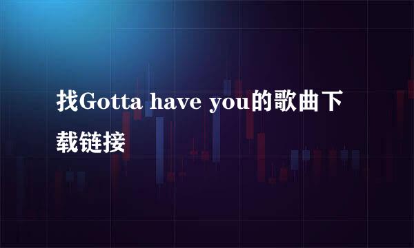 找Gotta have you的歌曲下载链接