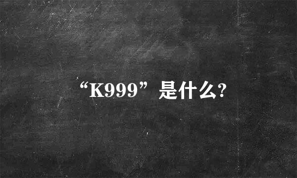 “K999”是什么?