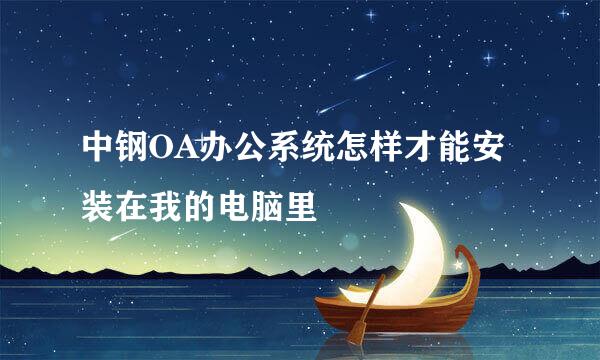 中钢OA办公系统怎样才能安装在我的电脑里