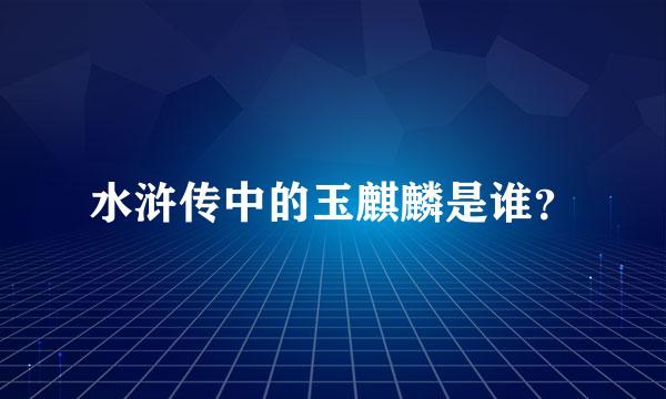 水浒传中的玉麒麟是谁？