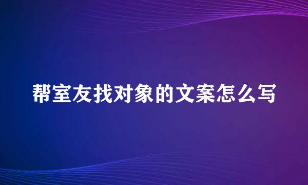 帮室友找对象的文案怎么写