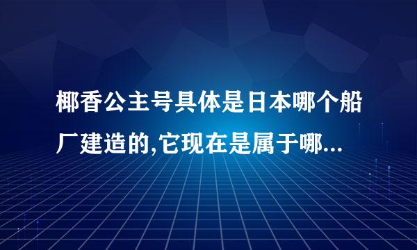 椰香公主号具体是日本哪个船厂建造的,它现在是属于哪个船务公司,它具体的参数是多少?