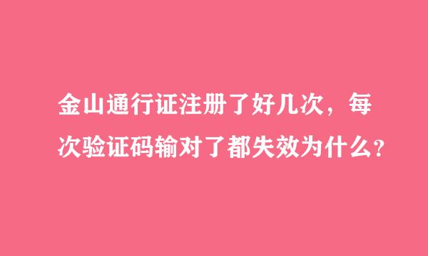 金山通行证注册了好几次，每次验证码输对了都失效为什么？