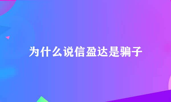 为什么说信盈达是骗子