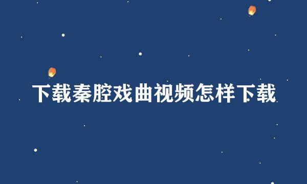 下载秦腔戏曲视频怎样下载