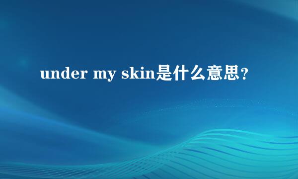 under my skin是什么意思？