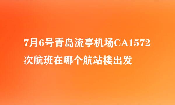 7月6号青岛流亭机场CA1572次航班在哪个航站楼出发