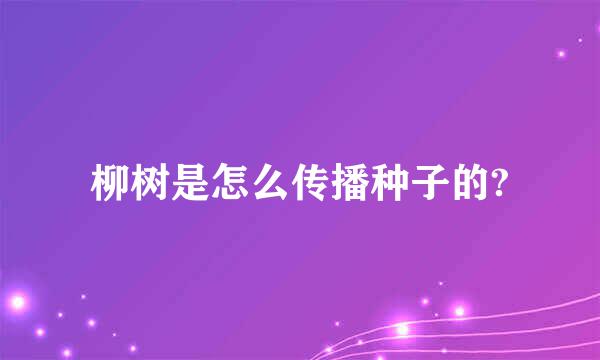 柳树是怎么传播种子的?