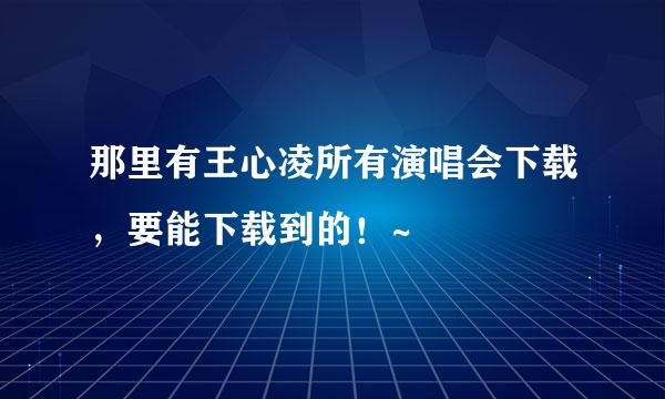 那里有王心凌所有演唱会下载，要能下载到的！~