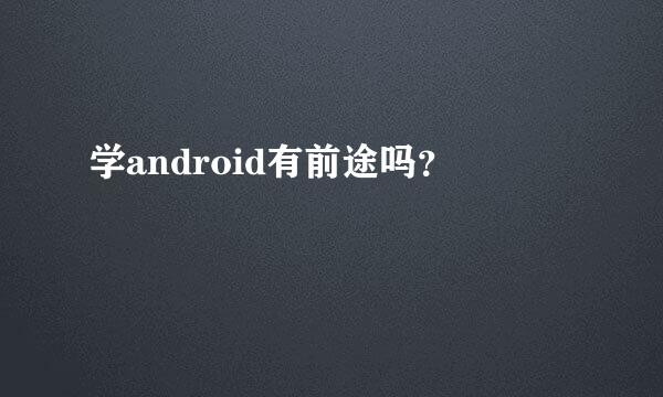 学android有前途吗？