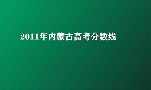 2011年内蒙古高考分数线