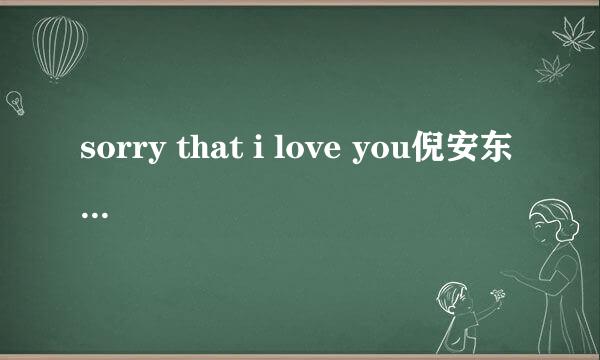 sorry that i love you倪安东 要求歌词翻译