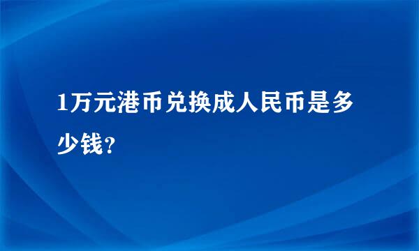 1万元港币兑换成人民币是多少钱？