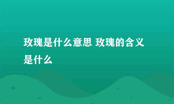 玫瑰是什么意思 玫瑰的含义是什么