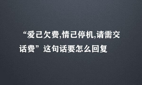 “爱己欠费,情己停机,请需交话费”这句话要怎么回复