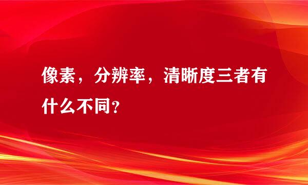 像素，分辨率，清晰度三者有什么不同？