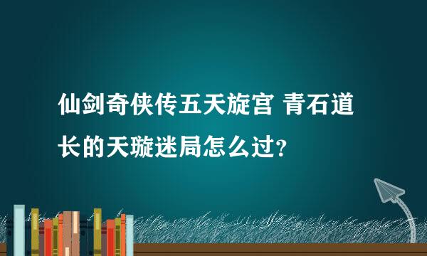 仙剑奇侠传五天旋宫 青石道长的天璇迷局怎么过？