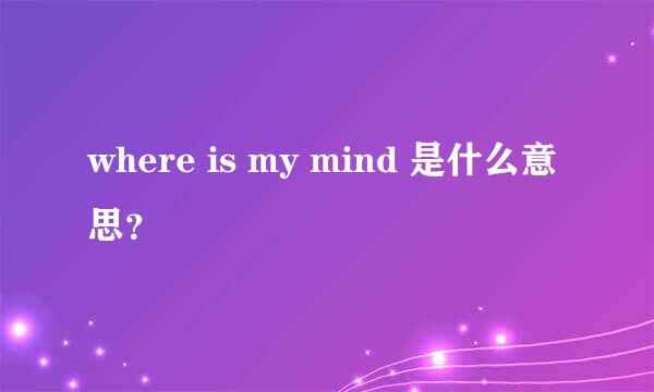 where is my mind 是什么意思？