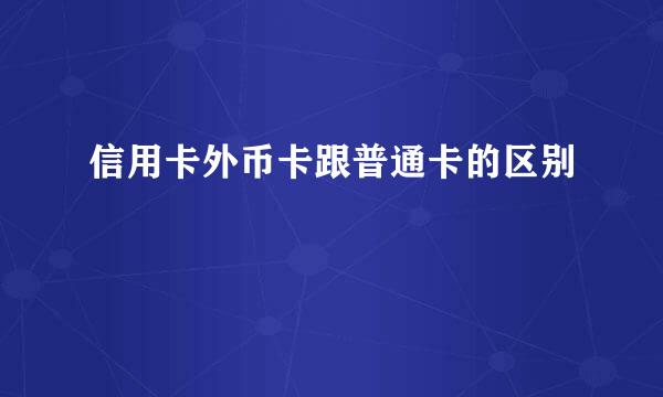 信用卡外币卡跟普通卡的区别