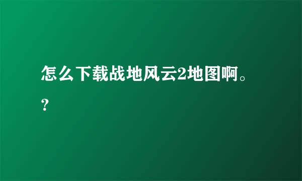 怎么下载战地风云2地图啊。？