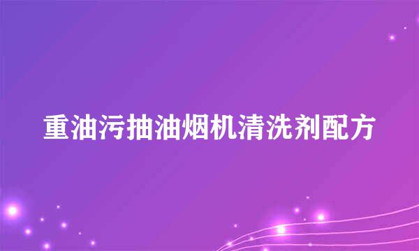 重油污抽油烟机清洗剂配方