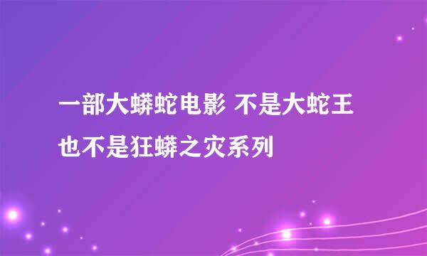 一部大蟒蛇电影 不是大蛇王 也不是狂蟒之灾系列