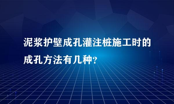 泥浆护壁成孔灌注桩施工时的成孔方法有几种？