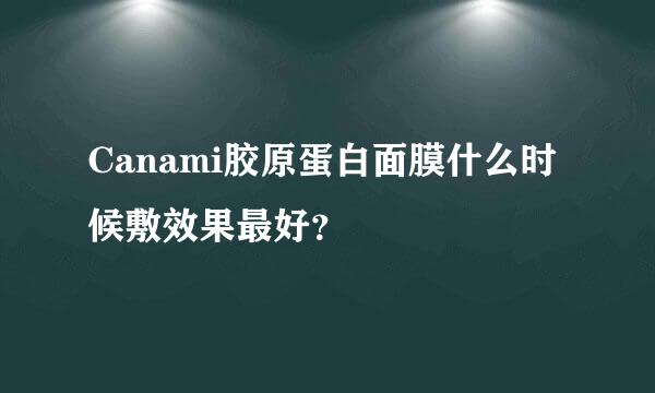 Canami胶原蛋白面膜什么时候敷效果最好？