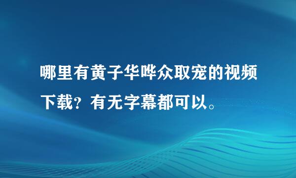 哪里有黄子华哗众取宠的视频下载？有无字幕都可以。