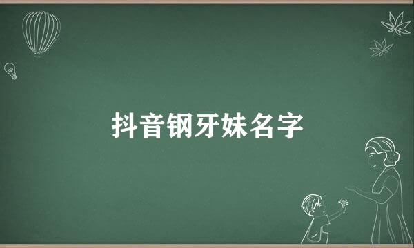 抖音钢牙妹名字