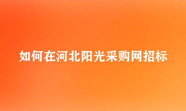 如何在河北阳光采购网招标