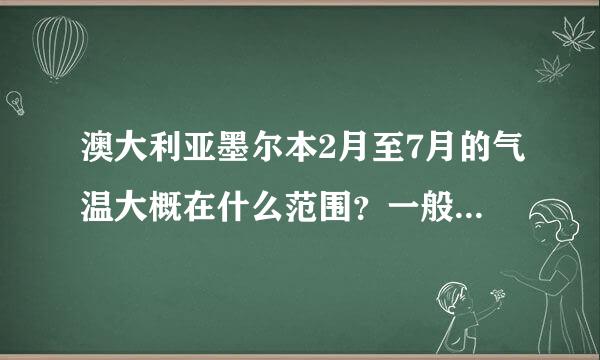 澳大利亚墨尔本2月至7月的气温大概在什么范围？一般要带什么衣服？