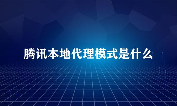 腾讯本地代理模式是什么