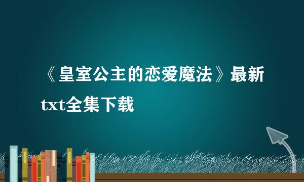 《皇室公主的恋爱魔法》最新txt全集下载