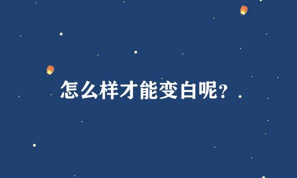 怎么样才能变白呢？