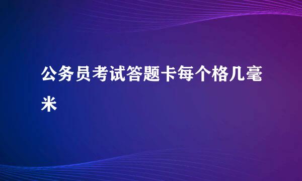 公务员考试答题卡每个格几毫米