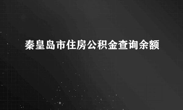 秦皇岛市住房公积金查询余额