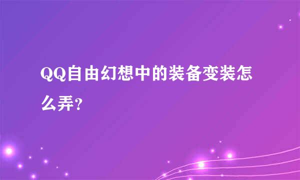 QQ自由幻想中的装备变装怎么弄？