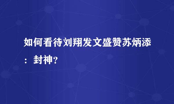 如何看待刘翔发文盛赞苏炳添：封神？