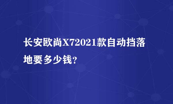 长安欧尚X72021款自动挡落地要多少钱？