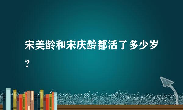 宋美龄和宋庆龄都活了多少岁？