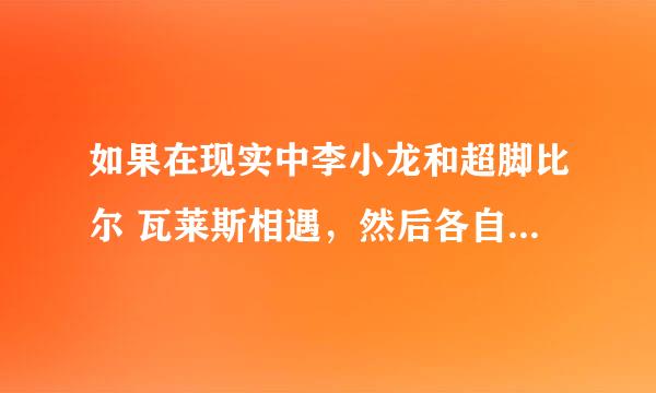 如果在现实中李小龙和超脚比尔 瓦莱斯相遇，然后各自是各自的杀父仇人，那这两个打架谁会赢？