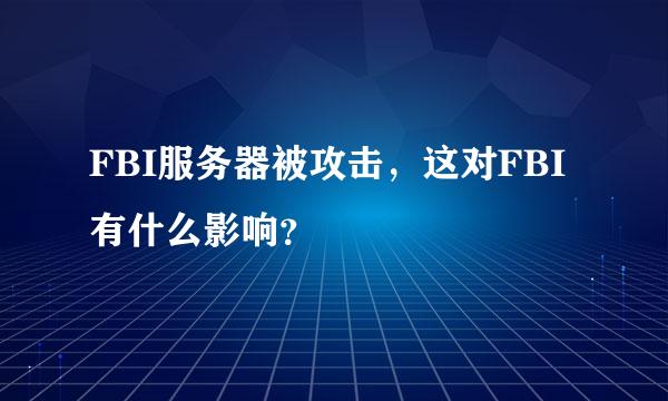 FBI服务器被攻击，这对FBI有什么影响？