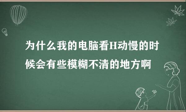 为什么我的电脑看H动慢的时候会有些模糊不清的地方啊