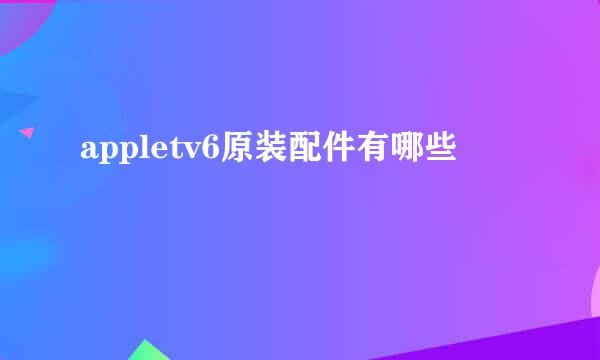 appletv6原装配件有哪些