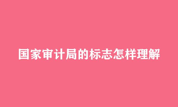 国家审计局的标志怎样理解