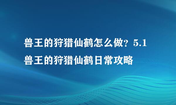 兽王的狩猎仙鹤怎么做？5.1兽王的狩猎仙鹤日常攻略