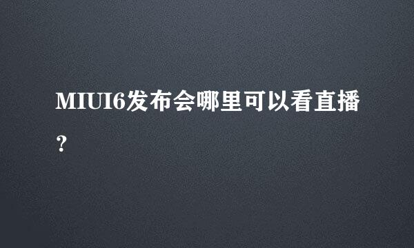 MIUI6发布会哪里可以看直播？