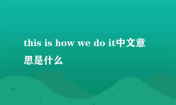 this is how we do it中文意思是什么