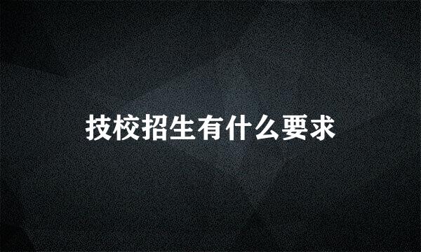 技校招生有什么要求